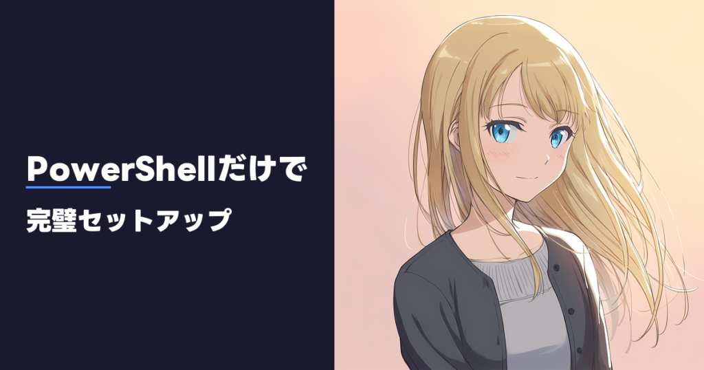 PowerShellだけで 完璧セットアップ