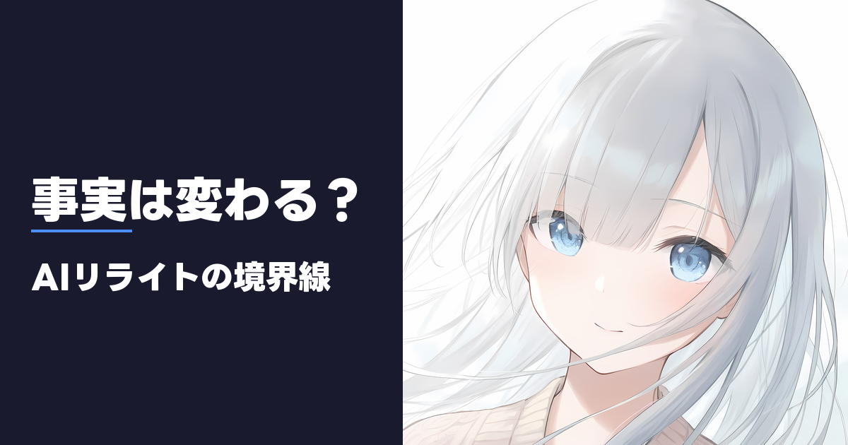 事実は変わる？ AIリライトの境界線