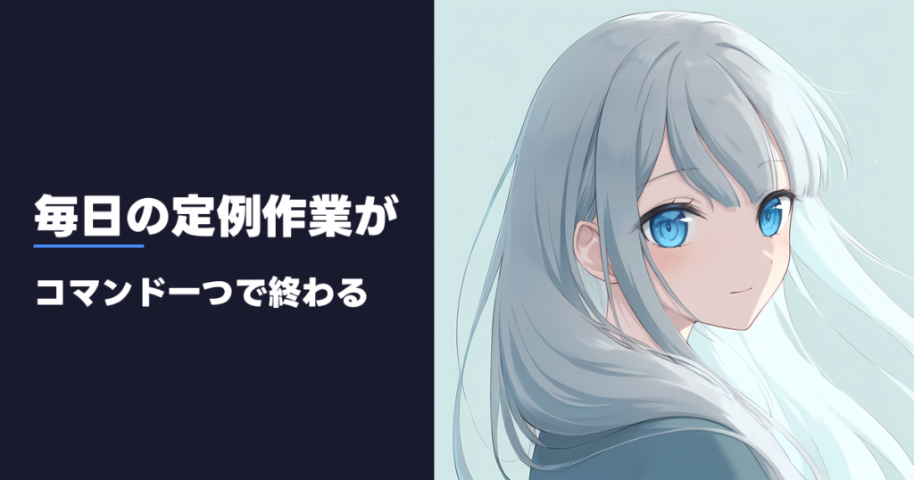 毎日の定例作業が コマンド一つで終わる