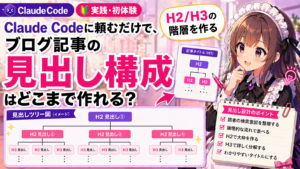 Claude Codeに頼むだけで、ブログ記事の見出し構成はどこまで作れる？