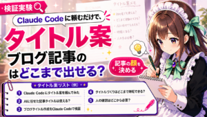 Claude Codeに頼むだけで、ブログ記事のタイトル案はどこまで出せる？
